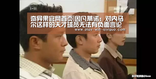 奇异果官网首页|因凡蒂诺：对内马尔这样的天才球员无法有负面言论